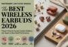 Best Wireless Earbuds 2026: 7 Lab-Tested Picks for Sound, Comfort & Battery Life